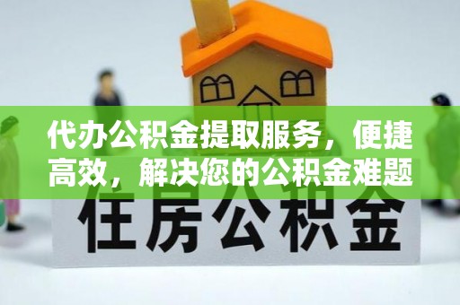 永吉代办公积金提取服务，便捷高效，解决您的公积金难题