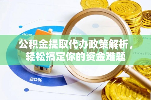 永吉公积金提取代办政策解析，轻松搞定你的资金难题