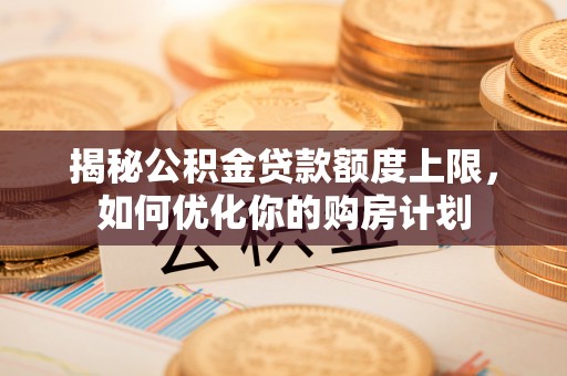 永吉揭秘公积金贷款额度上限，如何优化你的购房计划