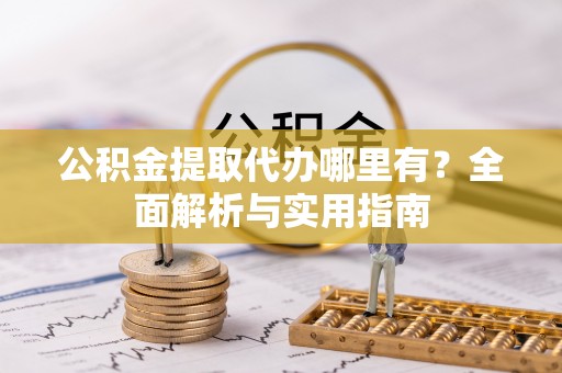 永吉公积金提取代办哪里有？全面解析与实用指南