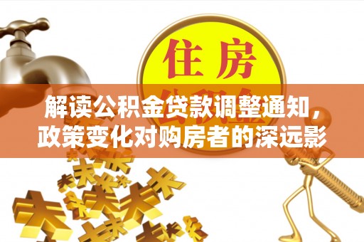 永吉解读公积金贷款调整通知，政策变化对购房者的深远影响