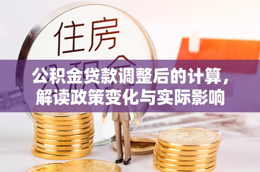 永吉公积金贷款调整后的计算，解读政策变化与实际影响
