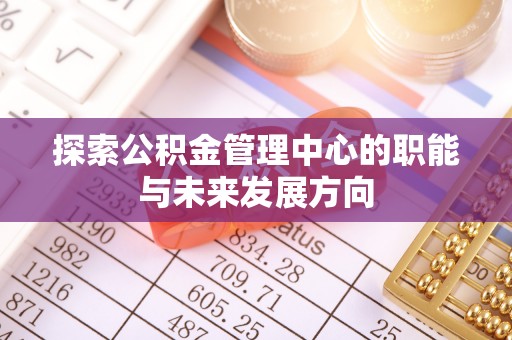 永吉探索公积金管理中心的职能与未来发展方向
