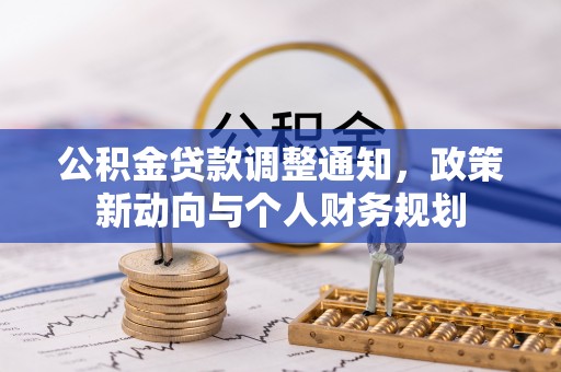 永吉公积金贷款调整通知，政策新动向与个人财务规划