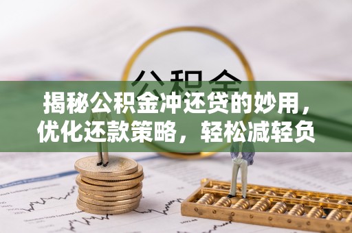 永吉揭秘公积金冲还贷的妙用，优化还款策略，轻松减轻负担