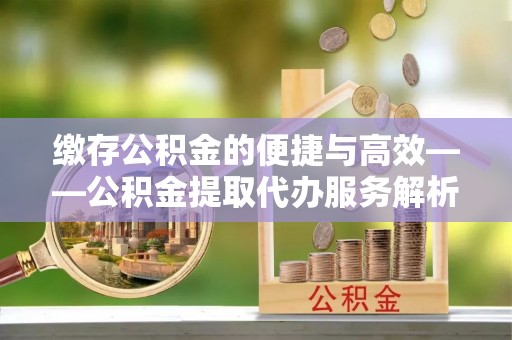 永吉缴存公积金的便捷与高效——公积金提取代办服务解析