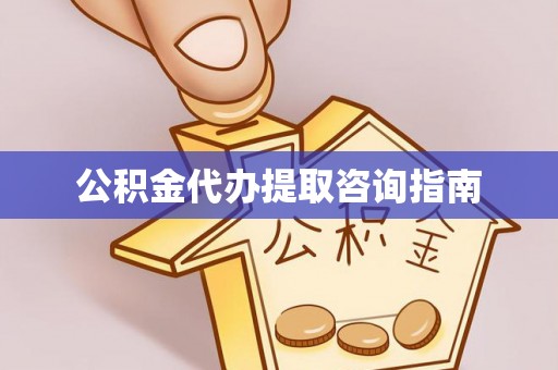 永吉公积金代办提取咨询指南