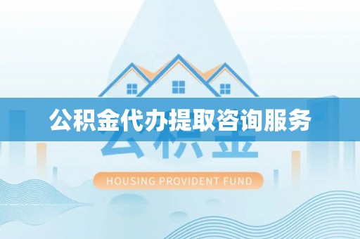 永吉公积金代办提取咨询服务