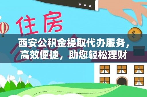 永吉西安公积金提取代办服务，高效便捷，助您轻松理财