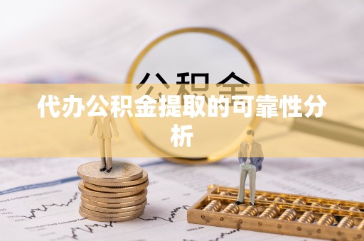 永吉代办公积金提取的可靠性分析