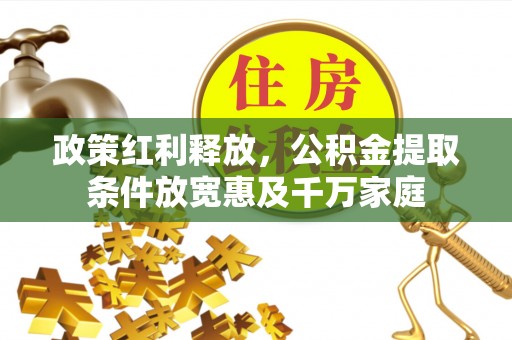 永吉政策红利释放，公积金提取条件放宽惠及千万家庭