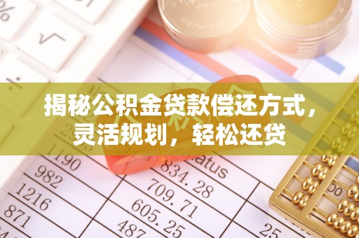 永吉揭秘公积金贷款偿还方式，灵活规划，轻松还贷