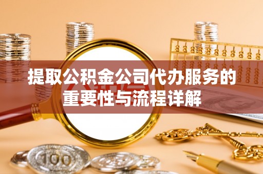 永吉提取公积金公司代办服务的重要性与流程详解