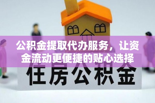 永吉公积金提取代办服务，让资金流动更便捷的贴心选择