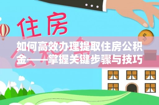 永吉如何高效办理提取住房公积金——掌握关键步骤与技巧