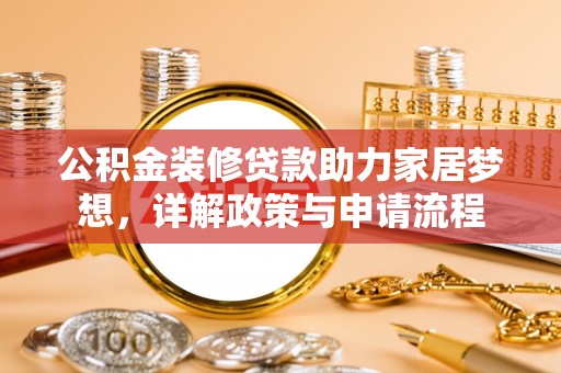 永吉公积金装修贷款助力家居梦想，详解政策与申请流程