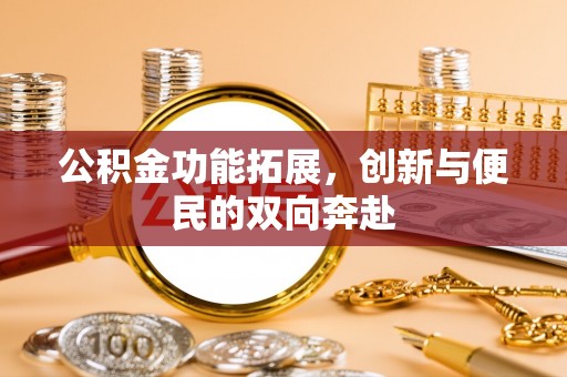 永吉公积金功能拓展，创新与便民的双向奔赴