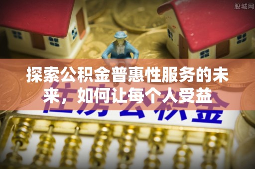 永吉探索公积金普惠性服务的未来，如何让每个人受益