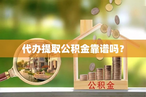 永吉代办提取公积金靠谱吗？
