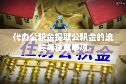 永吉代办公积金提取公积金的流程与注意事项