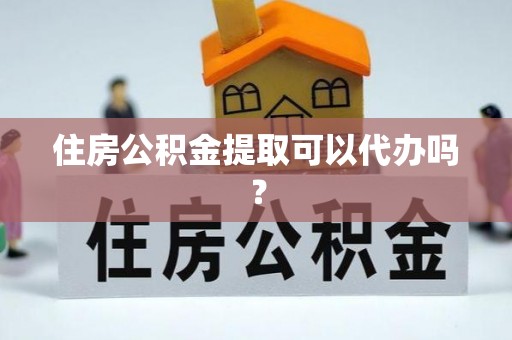 永吉住房公积金提取可以代办吗？