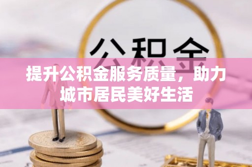 永吉提升公积金服务质量，助力城市居民美好生活