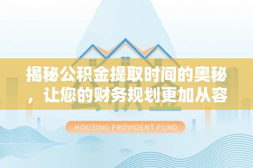 永吉揭秘公积金提取时间的奥秘，让您的财务规划更加从容
