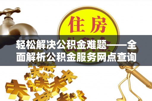 永吉轻松解决公积金难题——全面解析公积金服务网点查询技巧