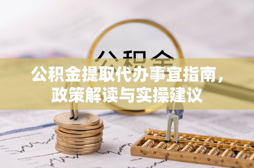 永吉公积金提取代办事宜指南，政策解读与实操建议