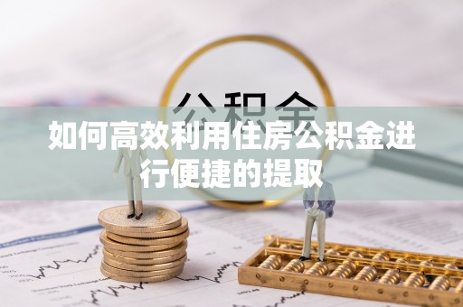 永吉如何高效利用住房公积金进行便捷的提取