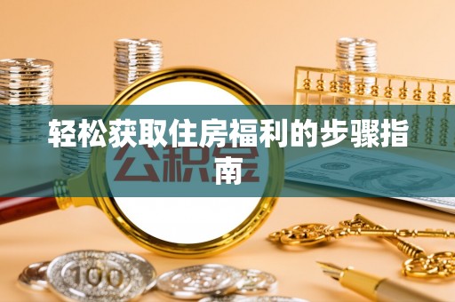 永吉轻松获取住房福利的步骤指南