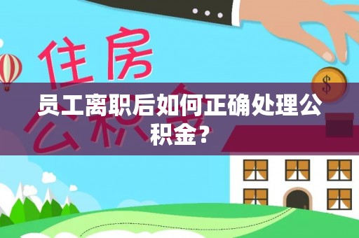 永吉员工离职后如何正确处理公积金？