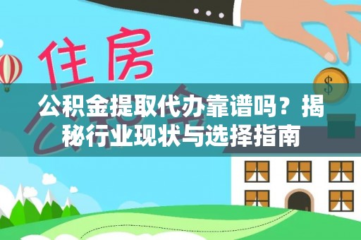 永吉公积金提取代办靠谱吗？揭秘行业现状与选择指南