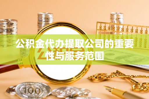 永吉公积金代办提取公司的重要性与服务范围