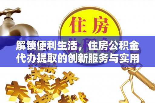 永吉解锁便利生活，住房公积金代办提取的创新服务与实用指南