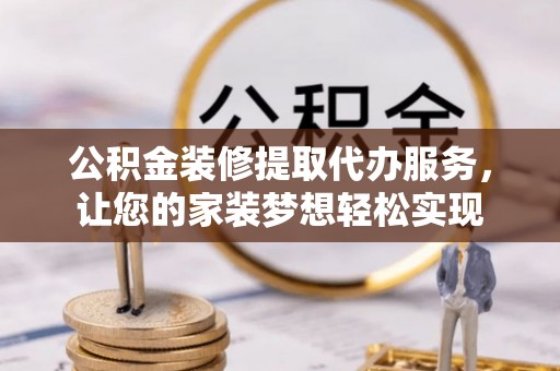 永吉公积金装修提取代办服务，让您的家装梦想轻松实现