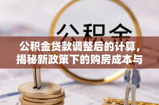 永吉公积金贷款调整后的计算，揭秘新政策下的购房成本与规划