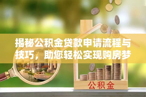 永吉揭秘公积金贷款申请流程与技巧，助您轻松实现购房梦