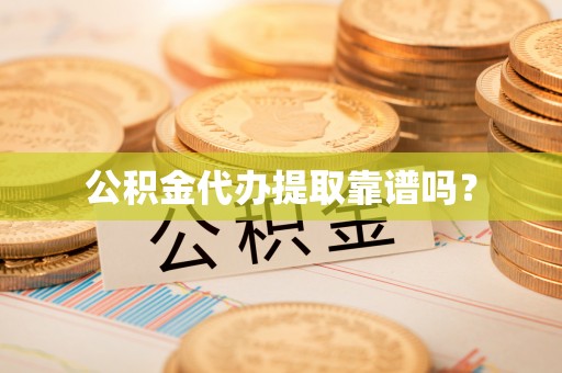 永吉公积金代办提取靠谱吗？