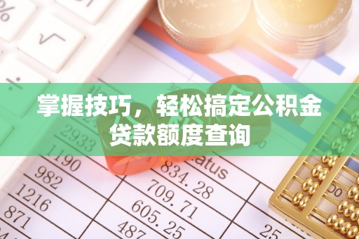 永吉掌握技巧，轻松搞定公积金贷款额度查询