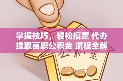 永吉掌握技巧，轻松搞定 代办提取离职公积金 流程全解析