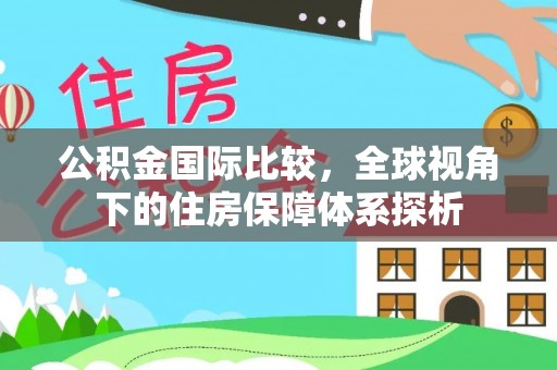 永吉公积金国际比较，全球视角下的住房保障体系探析