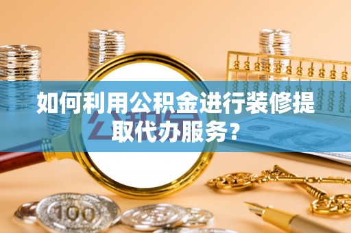 永吉如何利用公积金进行装修提取代办服务？
