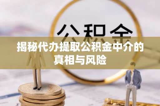 永吉揭秘代办提取公积金中介的真相与风险