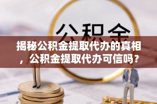 永吉揭秘公积金提取代办的真相，公积金提取代办可信吗？