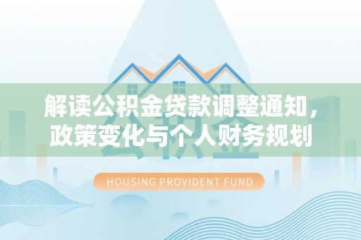永吉解读公积金贷款调整通知，政策变化与个人财务规划
