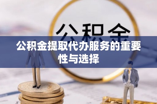 永吉公积金提取代办服务的重要性与选择