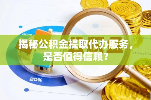 永吉揭秘公积金提取代办服务，是否值得信赖？