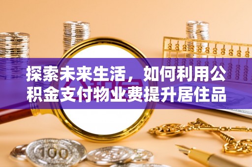 永吉探索未来生活，如何利用公积金支付物业费提升居住品质