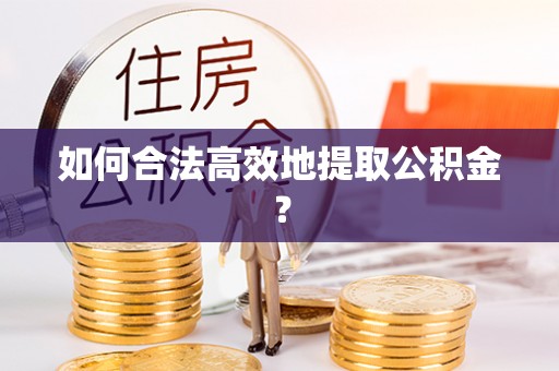 永吉如何合法高效地提取公积金？